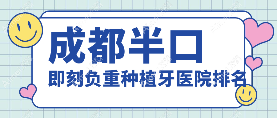 成都半口即刻负重种植牙医院排名成都半口即刻负重种植牙郫都一牙桔子好又便宜