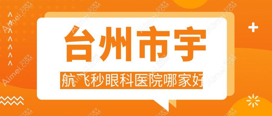 台州市宇航飞秒哪家好?台州市推荐爱尔眼科、爱尔、