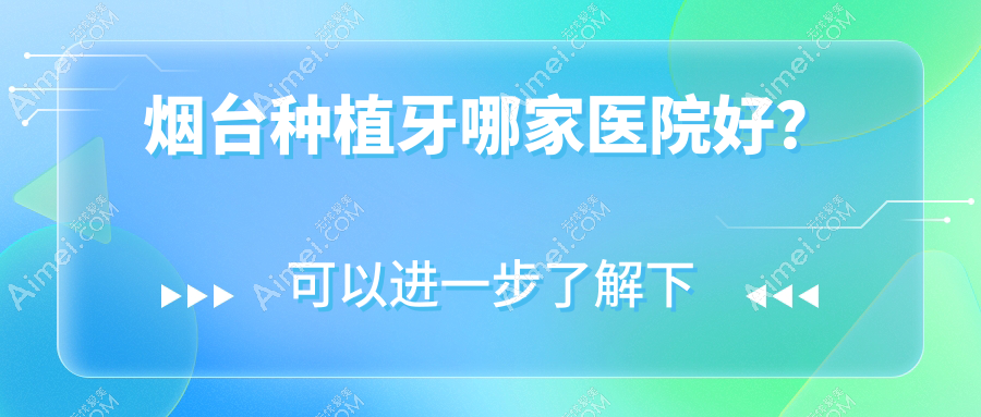 烟台种植牙哪家医院好？排名前十医院有拜博医院/妍玉