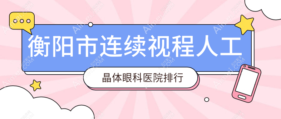 衡阳市连续视程人工晶体眼科医院排行 衡阳市连续视程人工晶体眼科医院排行