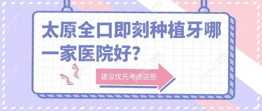 太原全口即刻种植牙哪一家医院好?太原allon6全口种植牙/allon4全口种植牙可选这些