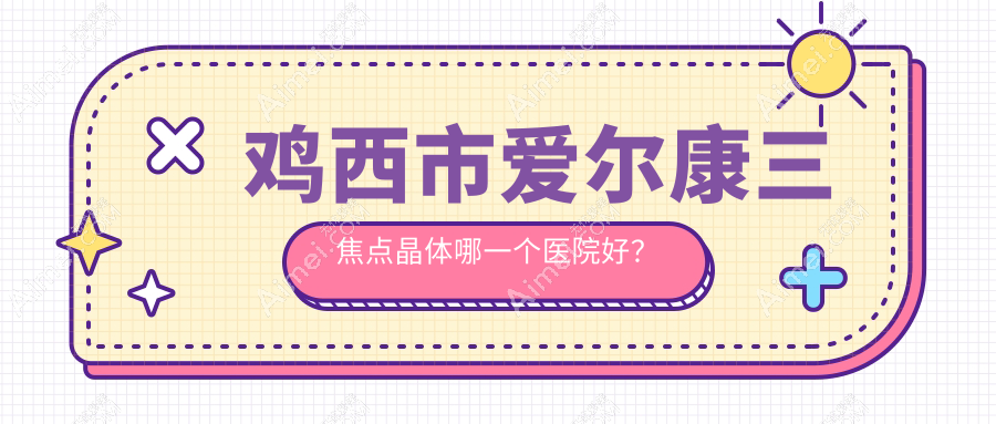 鸡西市爱尔康三焦点晶体哪一个医院好？