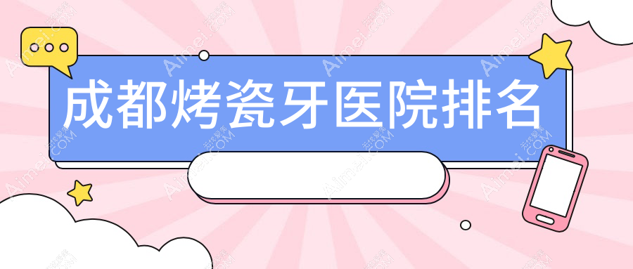 成都烤瓷牙医院排名 成都烤瓷牙医院排名