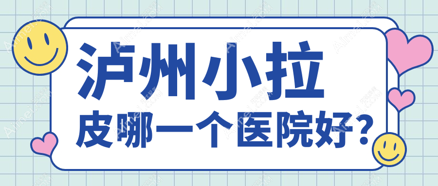 泸州小拉皮哪一个医院好?医美花、橙美、韩美等这5家技术好