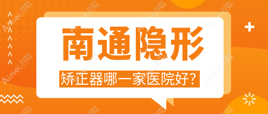 南通隐形矫正器哪一家医院好? 南通隐形矫正器哪一家医院好?
