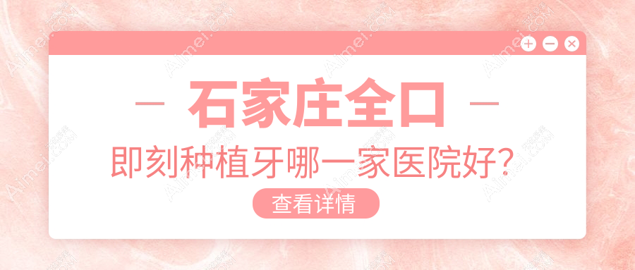 石家庄全口即刻种植牙哪一家医院好? 石家庄全口即刻种植牙哪一家医院好?
