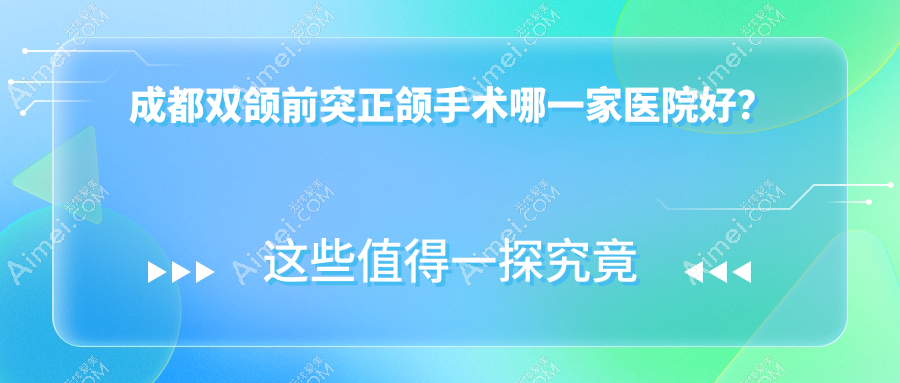 成都双颌前突正颌手术哪一家医院好?排名前十医院有武侯悦嘉茁悦/华美牙科