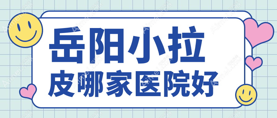 岳阳小拉皮哪家医院好 岳阳小拉皮哪家医院好