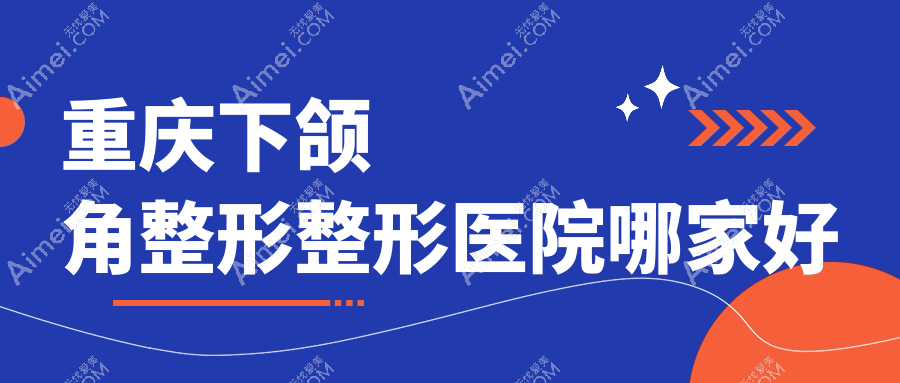 重庆下颌角整形哪家好?重庆整形医院排名联合丽格/曹阳丽格/诺颜