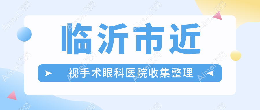 临沂市近视手术眼科医院收集整理 临沂市近视手术眼科医院收集整理