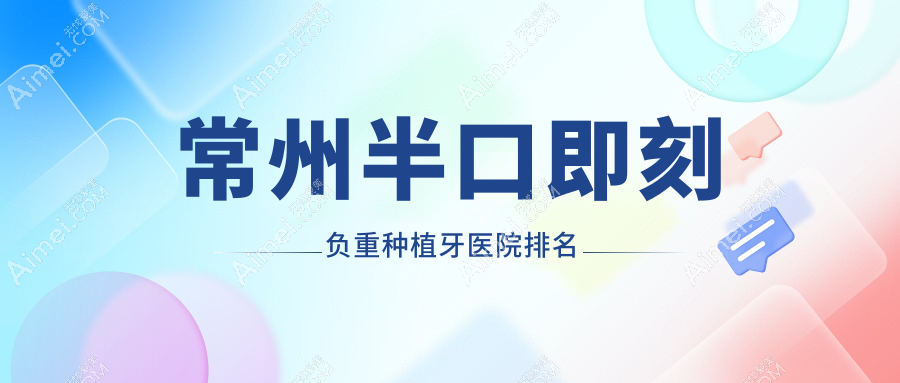 常州半口即刻负重种植牙医院排名 常州半口即刻负重种植牙医院排名