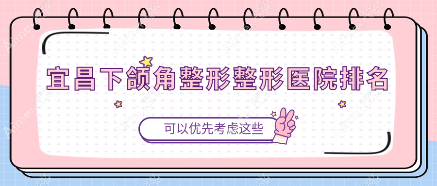 宜昌下颌角整形哪家医院较好?人气排行前五,蕾帝等口碑入围