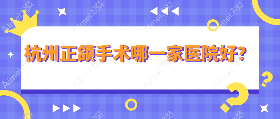 杭州正颌手术哪一家医院好? 杭州正颌手术哪一家医院好?