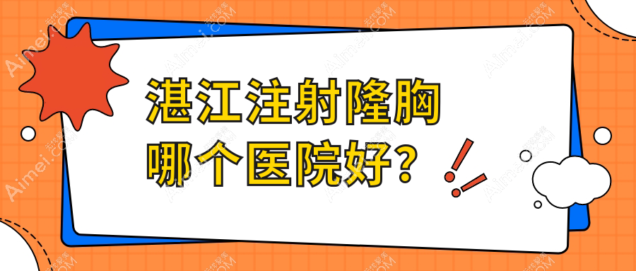 湛江注射隆胸哪个医院好?实力口碑相对比:韩美、澳泰、韩美等10家