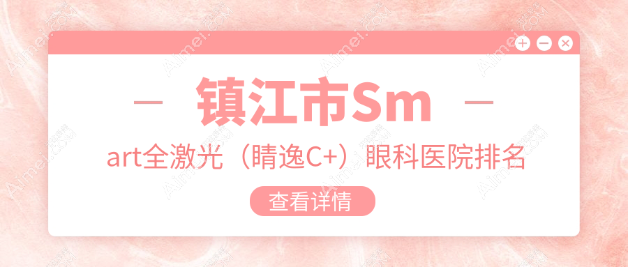 镇江市Smart全激光（睛逸C+）眼科医院排名