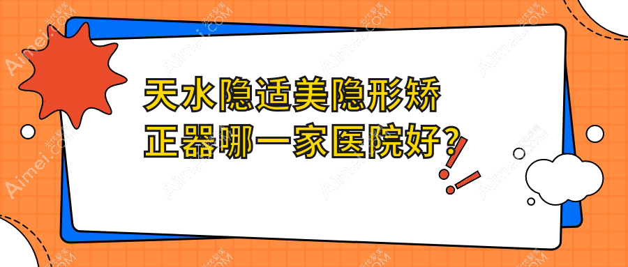 天水隐适美隐形矫正器哪一家医院好? 天水隐适美隐形矫正器哪一家医院好?