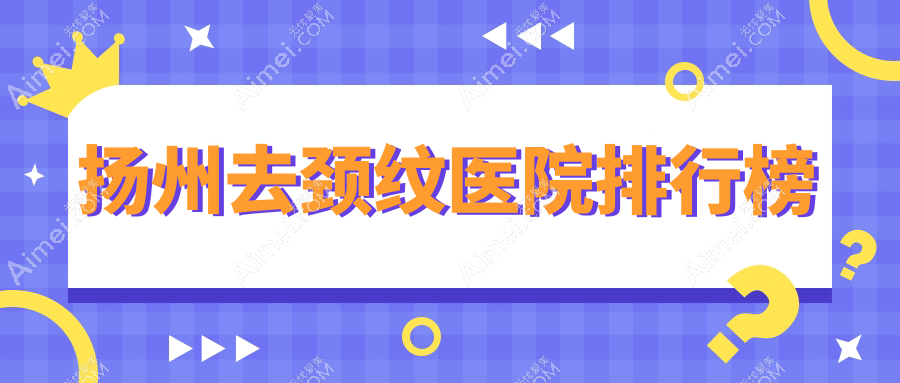 扬州去颈纹医院排行榜 扬州去颈纹医院排行榜