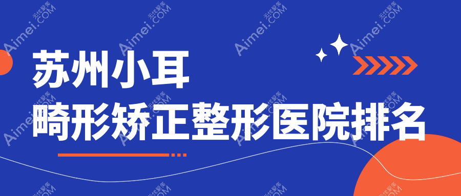 苏州小耳畸形矫正医院排名靠前的苏州耳鼻喉医院做菜花耳矫正比较好