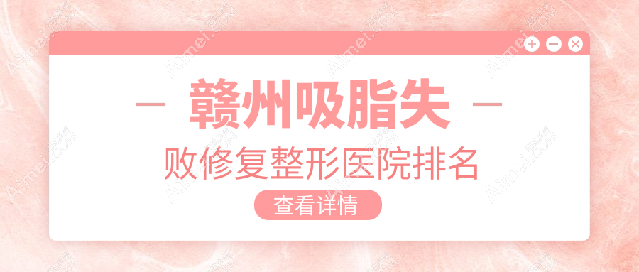 赣州吸脂失败修复整形医院排名
