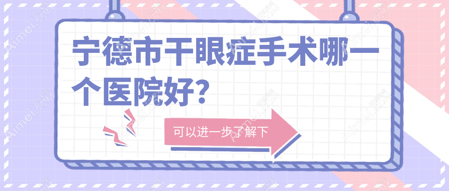 宁德市干眼症手术哪一个医院好?精挑3家当地技术力比较高的整形机构