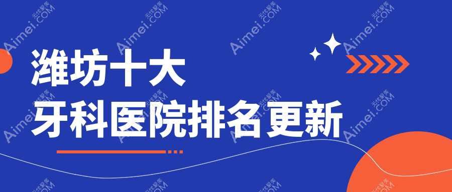 潍坊十大牙科医院排名更新 潍坊十大牙科医院排名更新