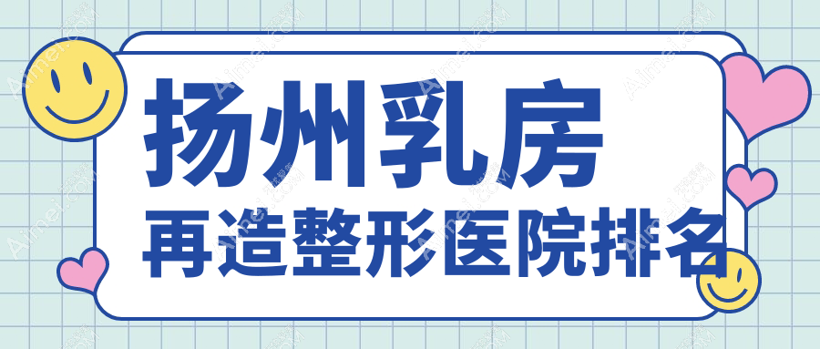 扬州乳房再造哪家医院较好?人气排行前五,美贝尔等口碑上榜