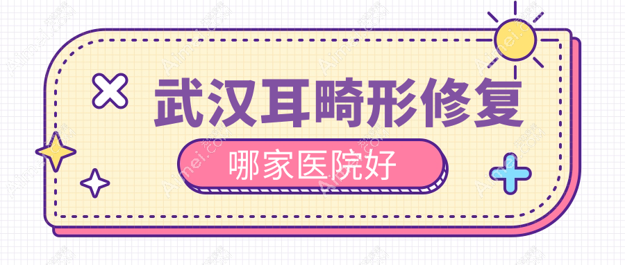 武汉耳畸形修复哪家医院好?整形医院、声誉评价费用价目表一览!