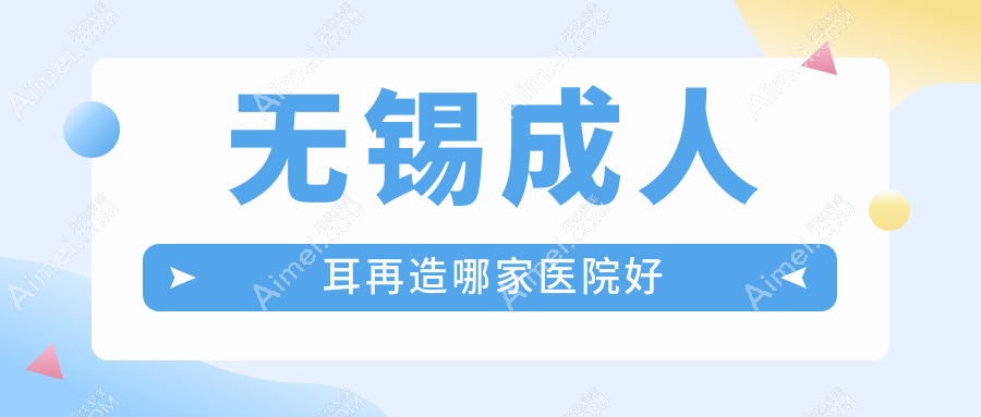 无锡成人耳再造哪家医院好 无锡成人耳再造哪家医院好