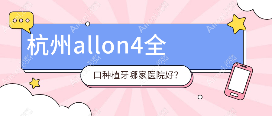 杭州allon4全口种植牙哪家医院好?杭州allon4全口种植牙的医院有亮贝美医院/微笑三墩