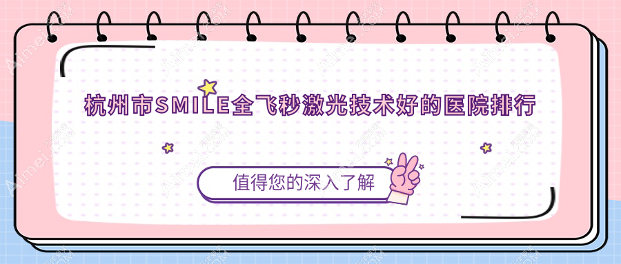 更新!杭州市SMILE全飞秒激光技术好的医院排行|前5名详细阐述,有几家是公办