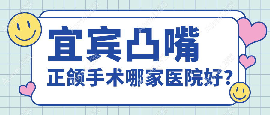 宜宾凸嘴正颌手术哪家医院好?排名前十医院有喜牙/为笑医院