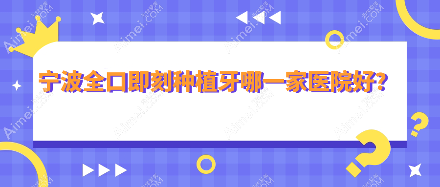 宁波全口即刻种植牙哪一家医院好? 宁波全口即刻种植牙哪一家医院好?