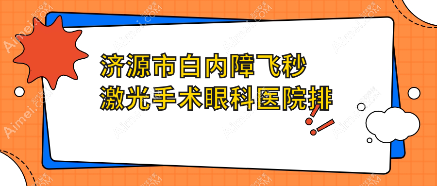 济源市白内障飞秒激光手术哪家医院较好?人气排行前1,尖峰等人气入围