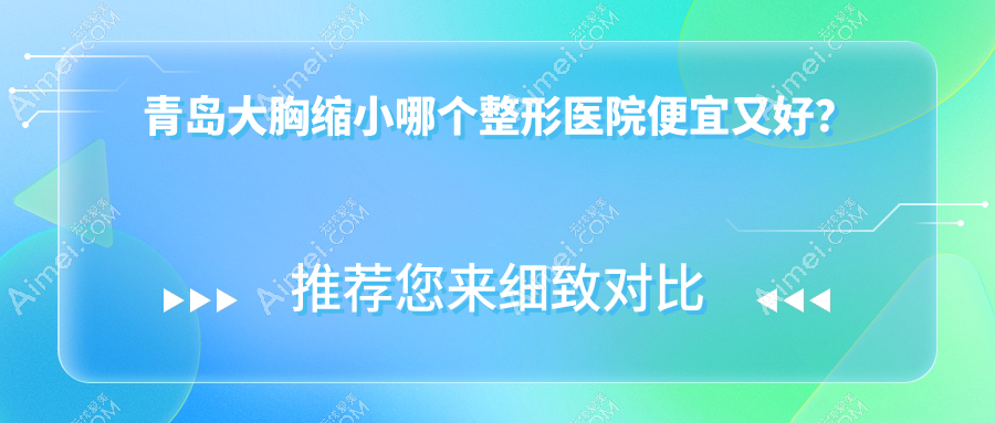 青岛大胸缩小哪个整形医院便宜又好？