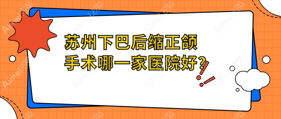 苏州下巴后缩正颌手术哪一家医院好?排名前十医院有张家港珂润/牙博士
