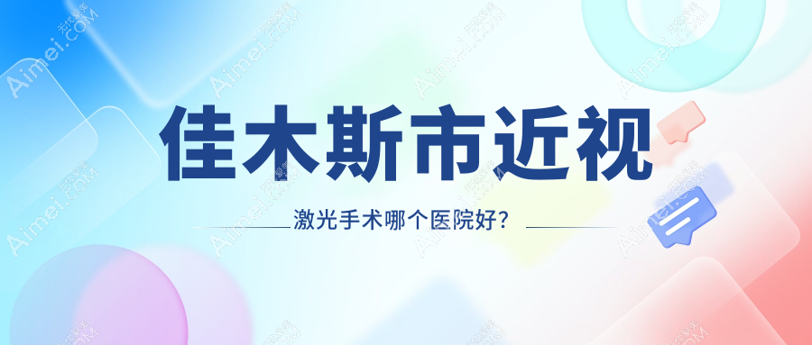 佳木斯市近视激光手术哪个医院好?技术力人气相比:省爱视、、等1家
