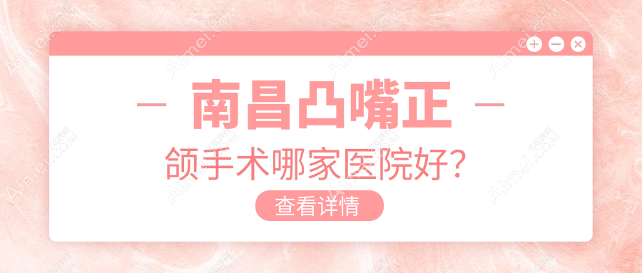 南昌凸嘴正颌手术哪家医院好？