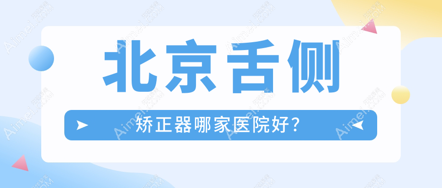 北京舌侧矫正器哪家医院好? 北京舌侧矫正器哪家医院好?