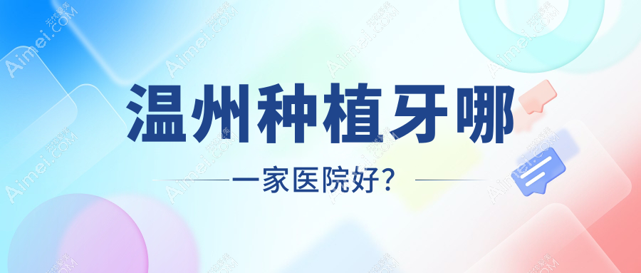温州种植牙哪一家医院好?温州种植牙的医院有乐清博凡/肖尔瓯北店