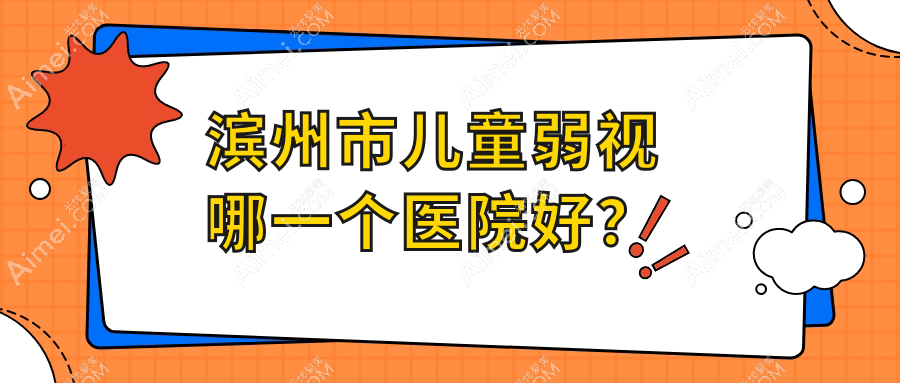 滨州市儿童弱视哪一个医院好？