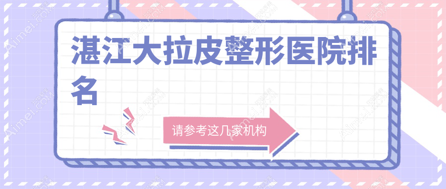 湛江大拉皮医院排名榜:美肤/拉皮手术和筋膜悬吊除皱医院推荐
