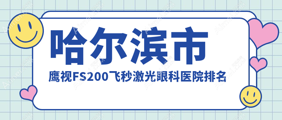 哈尔滨市鹰视FS200飞秒激光哪家医院较好?人气排行前五,省云海等口碑入围