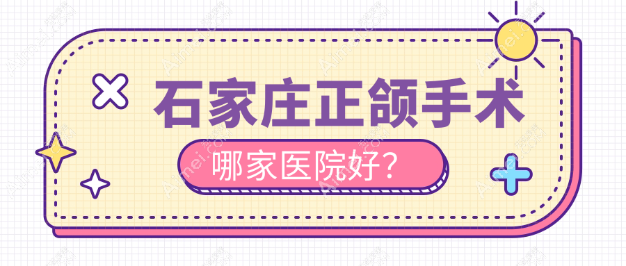 石家庄正颌手术哪家医院好?排名前十医院有星晨高新/循力源
