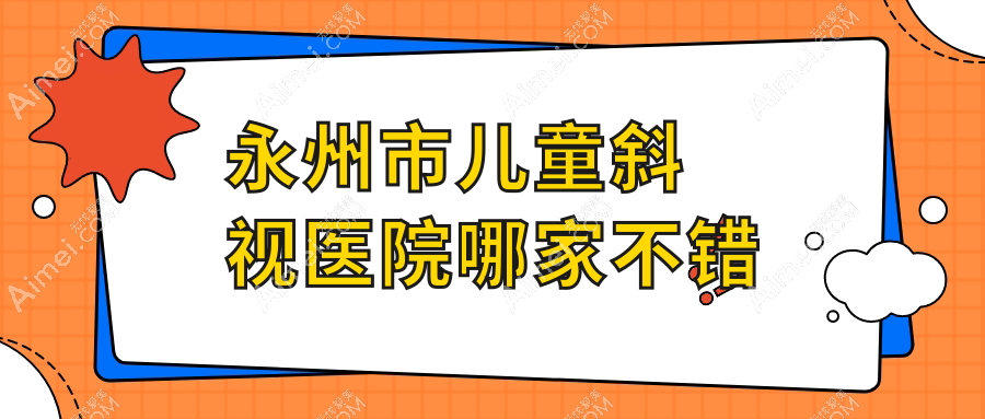 永州市儿童斜视医院哪家不错?做/的医院有这一家