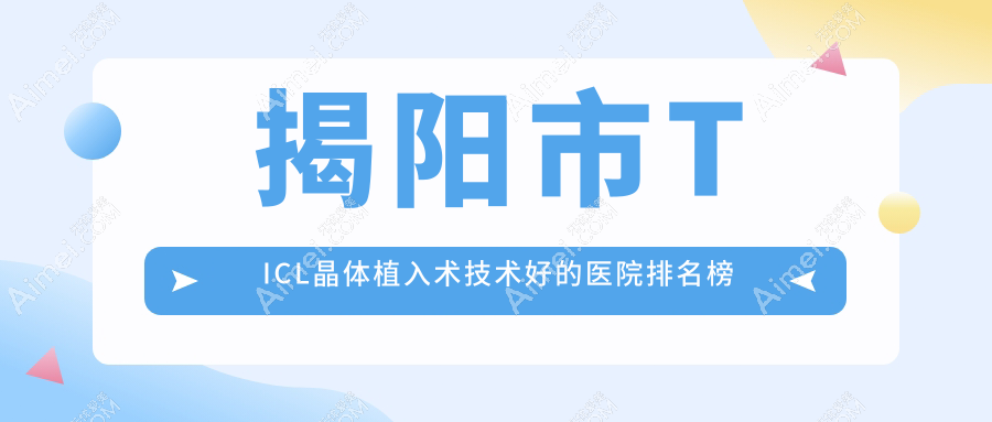 揭阳市TICL晶体植入术技术好的医院排名榜单