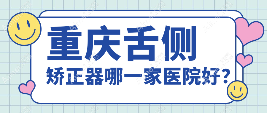 重庆舌侧矫正器哪一家医院好? 重庆舌侧矫正器哪一家医院好?