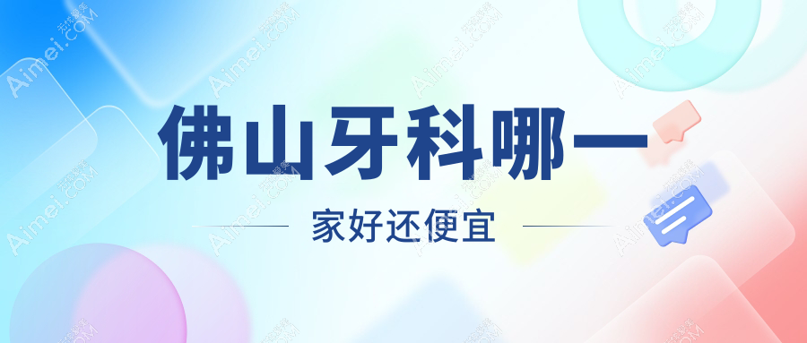 佛山牙科哪一家好还便宜?出炉佛山十大牙科医院排名和价格