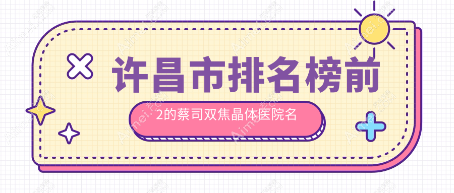 许昌市排名榜前2的蔡司双焦晶体医院名单公布(推荐许昌市蔡司双焦晶体更好的2家医院)