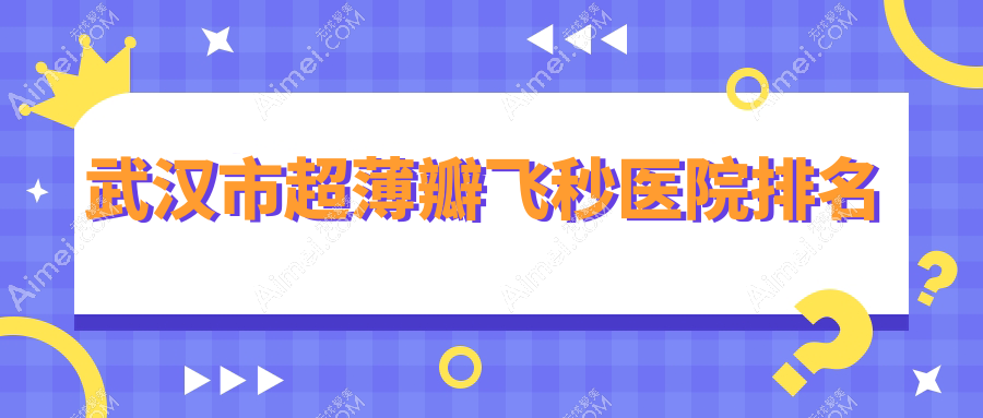 武汉市超薄瓣飞秒医院排名 武汉市超薄瓣飞秒医院排名