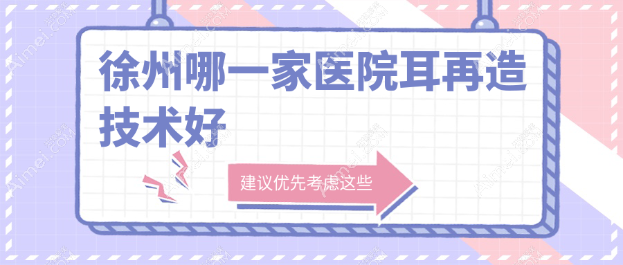 徐州哪一家医院耳再造技术好？盘点10家热门医院,附医院全面介绍